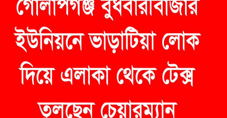 গোলাপগঞ্জে ভাড়াটিয়া দিয়ে এলাকা থেকে টেক্স তুলছেন চেয়ারম্যান!