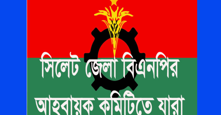 সিলেট জেলা বিএনপির আহবায়ক কমিটিতে যারা